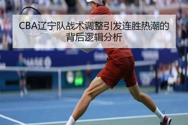 CBA辽宁队战术调整引发连胜热潮的背后逻辑分析