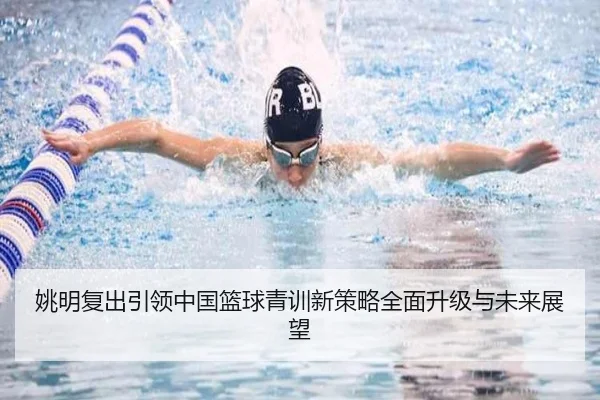 姚明复出引领中国篮球青训新策略全面升级与未来展望