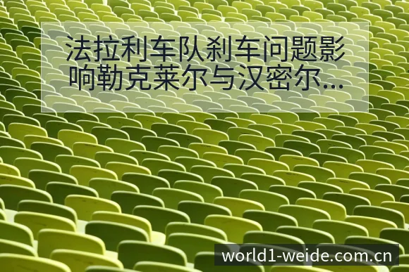 法拉利车队刹车问题影响勒克莱尔与汉密尔顿排名变化趋势分析 - 伟德体育APP