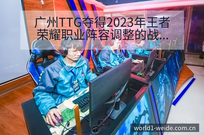 广州TTG夺得2023年王者荣耀职业阵容调整的战术价值深 - 伟德体育APP