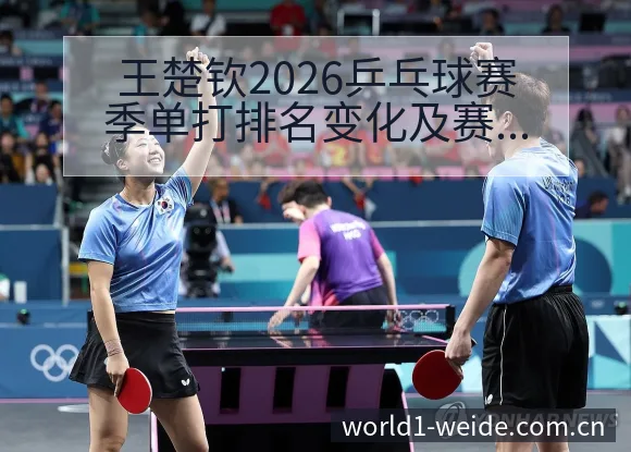王楚钦2026乒乓球赛季单打排名变化及赛程安排分析数据 - 伟德体育APP